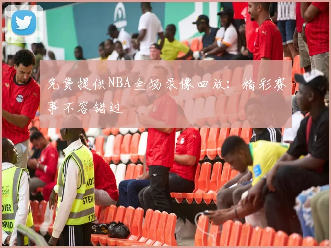 免费提供NBA全场录像回放：精彩赛事不容错过