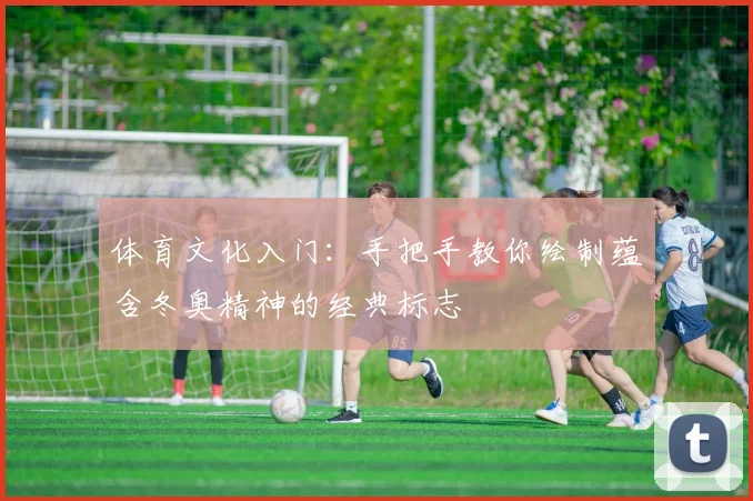 体育文化入门：手把手教你绘制蕴含冬奥精神的经典标志