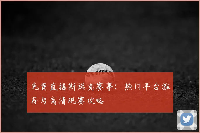 免费直播斯诺克赛事：热门平台推荐与高清观赛攻略