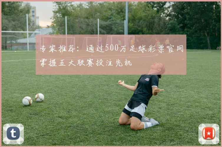 专家推荐：通过500万足球彩票官网掌握五大联赛投注先机