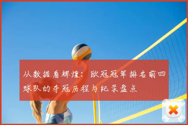 从数据看辉煌：欧冠冠军排名前四球队的夺冠历程与纪录盘点