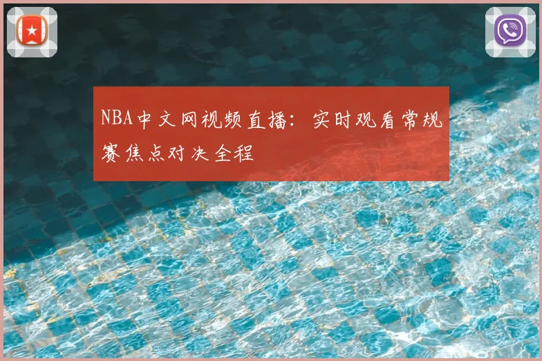 NBA中文网视频直播：实时观看常规赛焦点对决全程