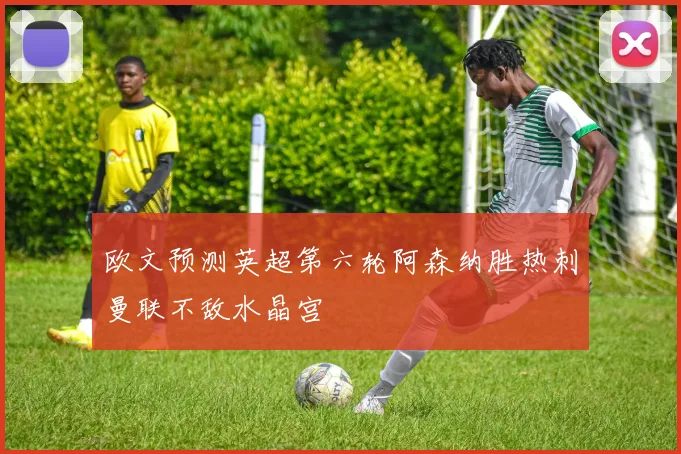 欧文预测英超第六轮阿森纳胜热刺曼联不敌水晶宫
