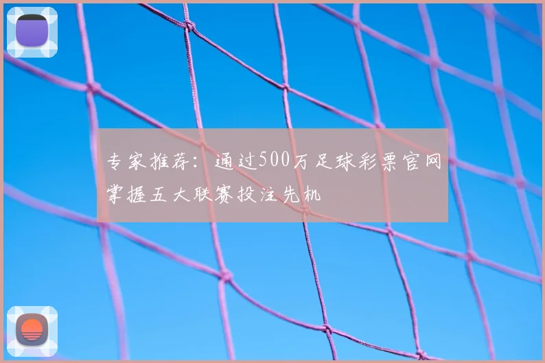 专家推荐：通过500万足球彩票官网掌握五大联赛投注先机